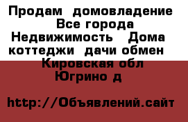 Продам  домовладение - Все города Недвижимость » Дома, коттеджи, дачи обмен   . Кировская обл.,Югрино д.
